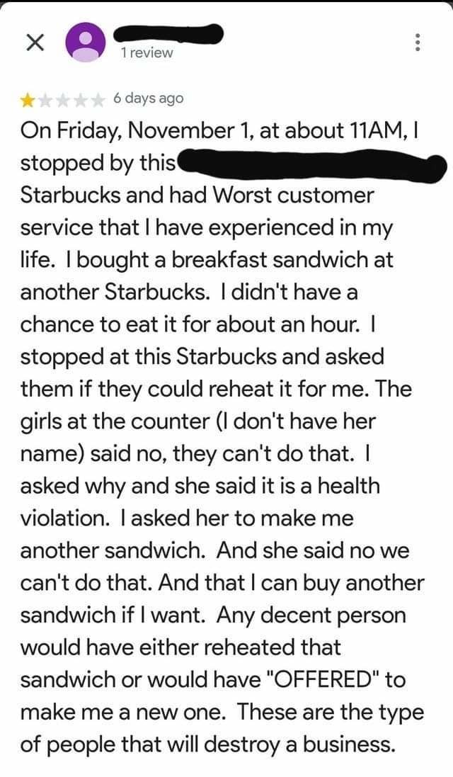 A negative review ending with, &quot;Any decent person would have either reheated that sandwich or would have &quot;OFFERED&quot; to make me a new one. These are the type of people that will destroy a business.&quot;