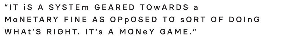 “It is a system geared towards a monetary fine as opposed to sort of doing what’s right; it’s a money game”