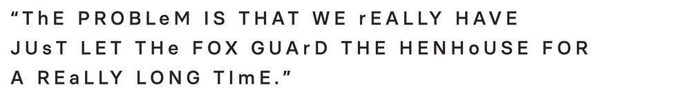 “The problem is that we really have just let the fox guard the henhouse for a really long time”