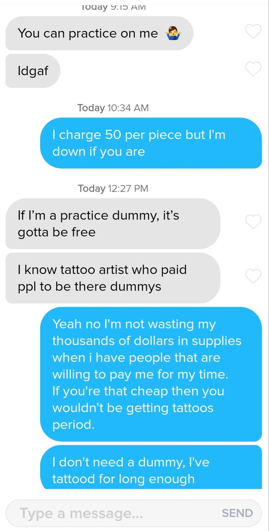 Text exchange ending with, &quot;Yeah no I&#x27;m not wasting my thousands of dollars in supplies when i have people that are willing to pay me for my time. If you&#x27;re that cheap then you wouldn&#x27;t be getting tattoos period.&quot;