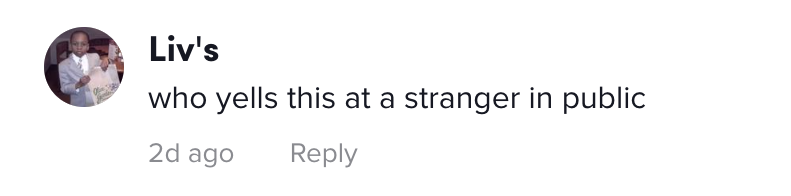Comment on TikTok that says, &quot;who yells this at a stranger in public&quot;