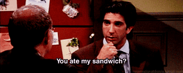 Ross saying &quot;You ate my sandwich?&quot; on Friends