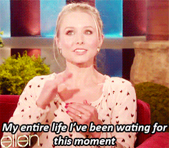 a gif of Kristen Bell on &quot;Ellen&quot; saying &quot;My entire life I&#x27;ve been waiting for this moment&quot;