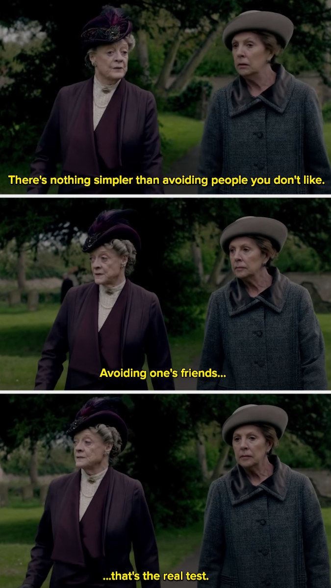 Violet Crawley saying, &quot;There&#x27;s nothing simpler than avoiding people you don&#x27;t like. Avoiding one&#x27;s friends...that&#x27;s the real test.&quot;