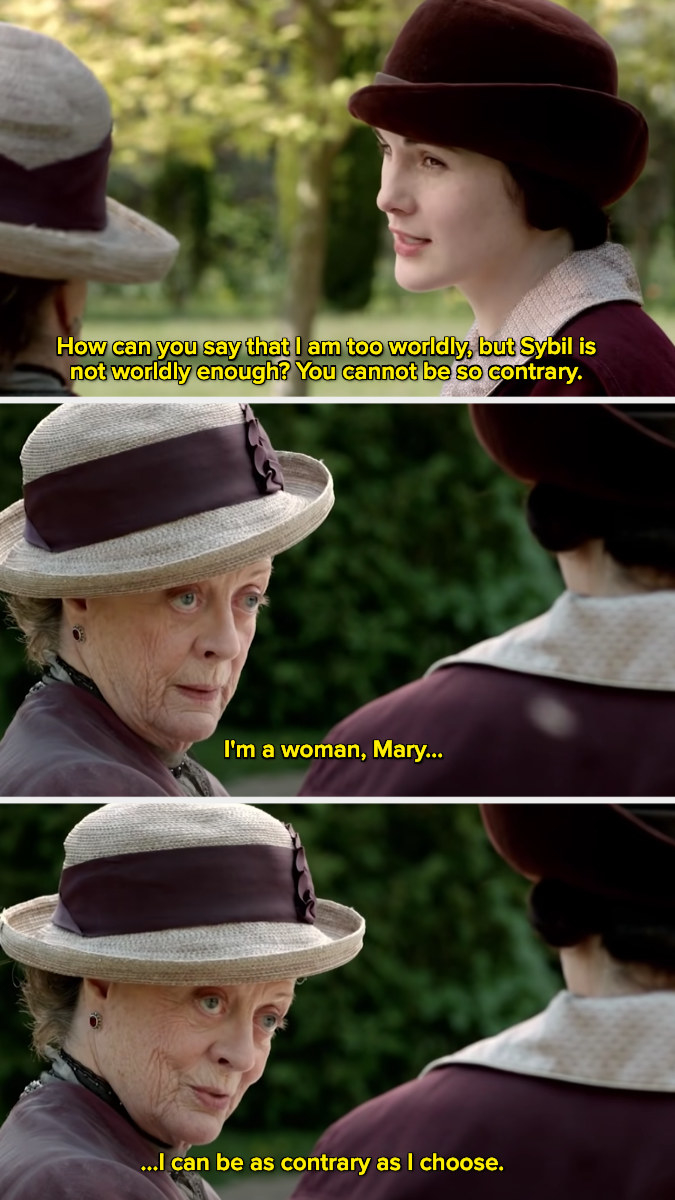 Violet Crawley saying, &quot;I&#x27;m a woman, Mary. I can be as contrary as I choose.&quot;