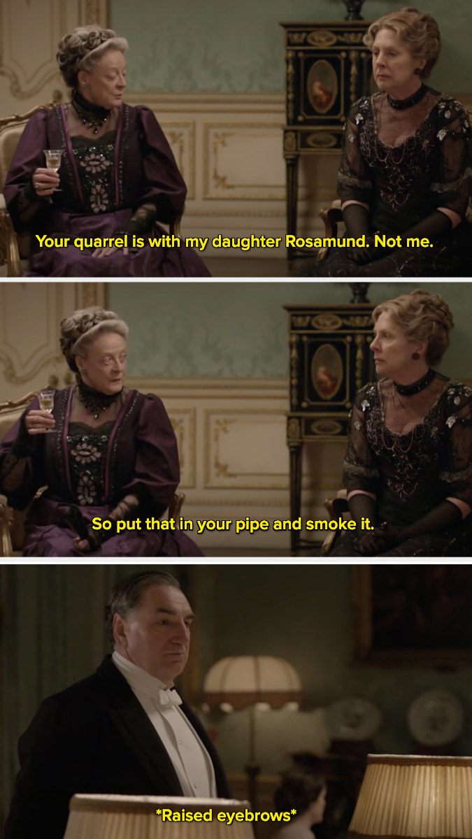 Violet Crawley saying, &quot;Your quarrel is with my daughter Rosamund. Not me. So put that in your pipe and smoke it.&quot;