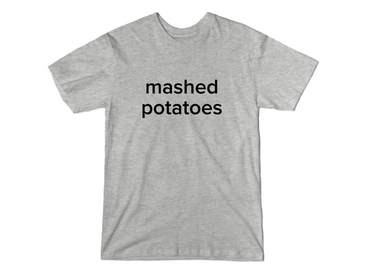 the grey shirt with &#x27;mashed potatoes&#x27; in black text