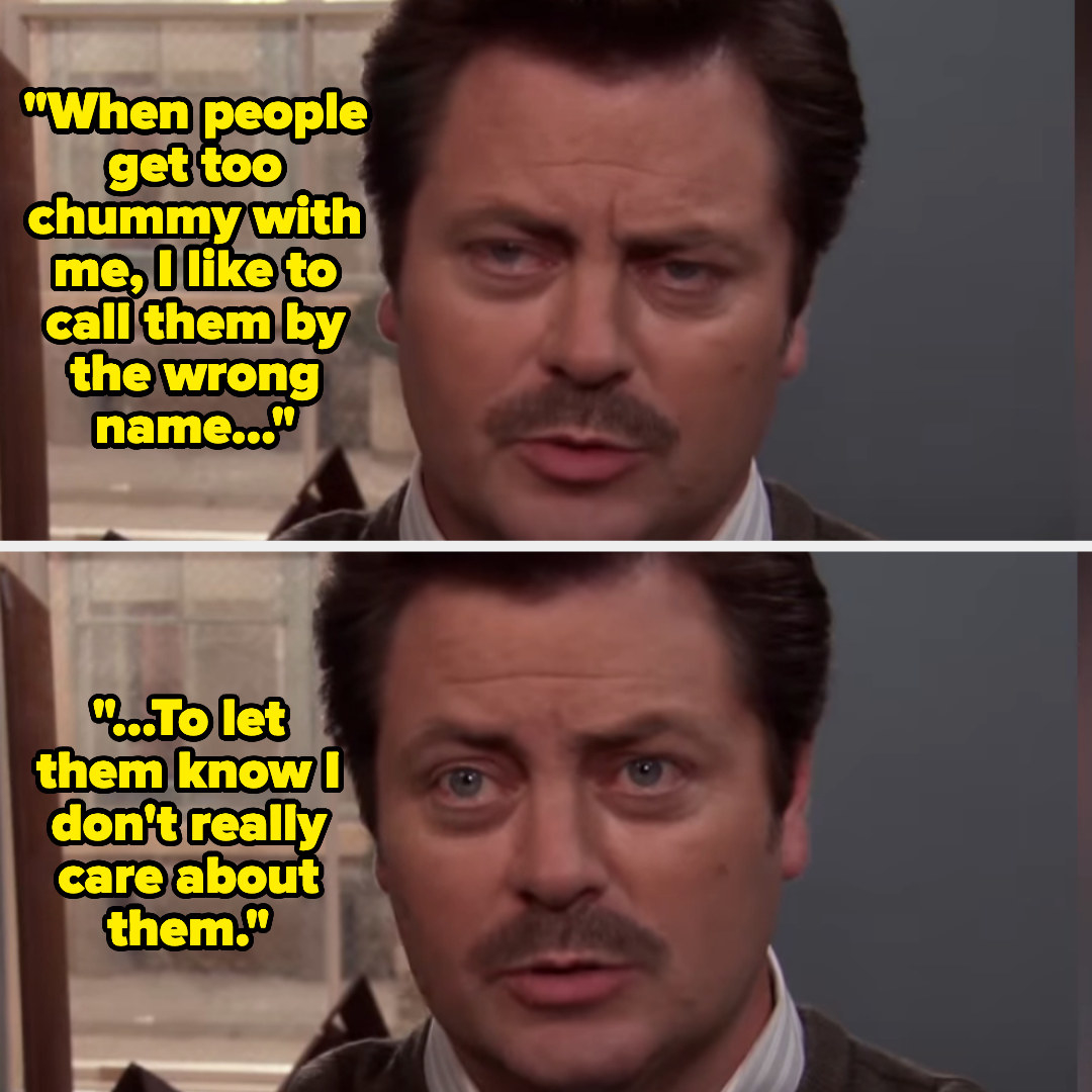 on parks and recreation, ron says “When people get too chummy with me, I like to call them by the wrong name to let them know I don&#x27;t really care about them&quot;