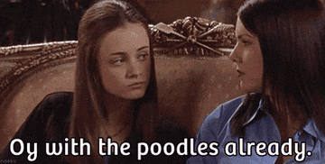 Rory Gilmore saying &quot;Oy with the poodles, already&quot;