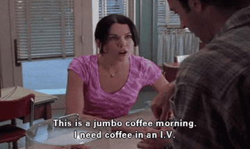 Lorelai Gilmore saying &quot;This is a jumbo coffee morning. I need coffee in an IV&quot;
