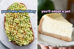 On the left, a slice of avocado toast labeled you'll win the lottery, and on the right, a slice of cheesecake labeled you'll adopt a pet
