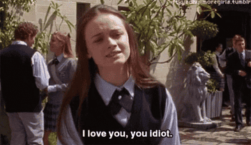 Rory Gilmore saying &quot;I love you, you idiot.&quot;