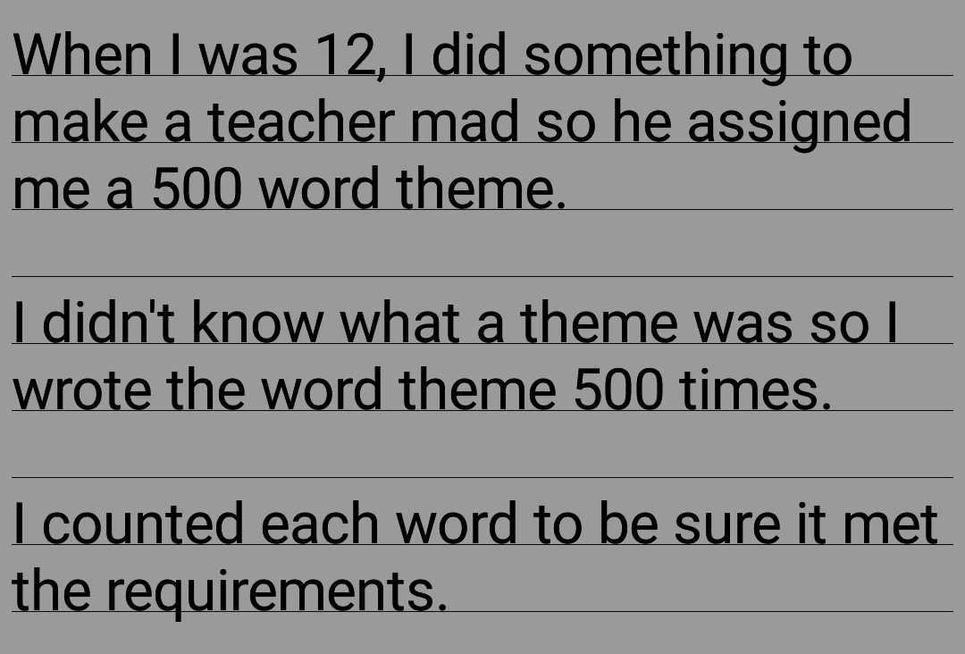 kid who is told to write a 500 word paper on themes and just writes the word theme 500 times