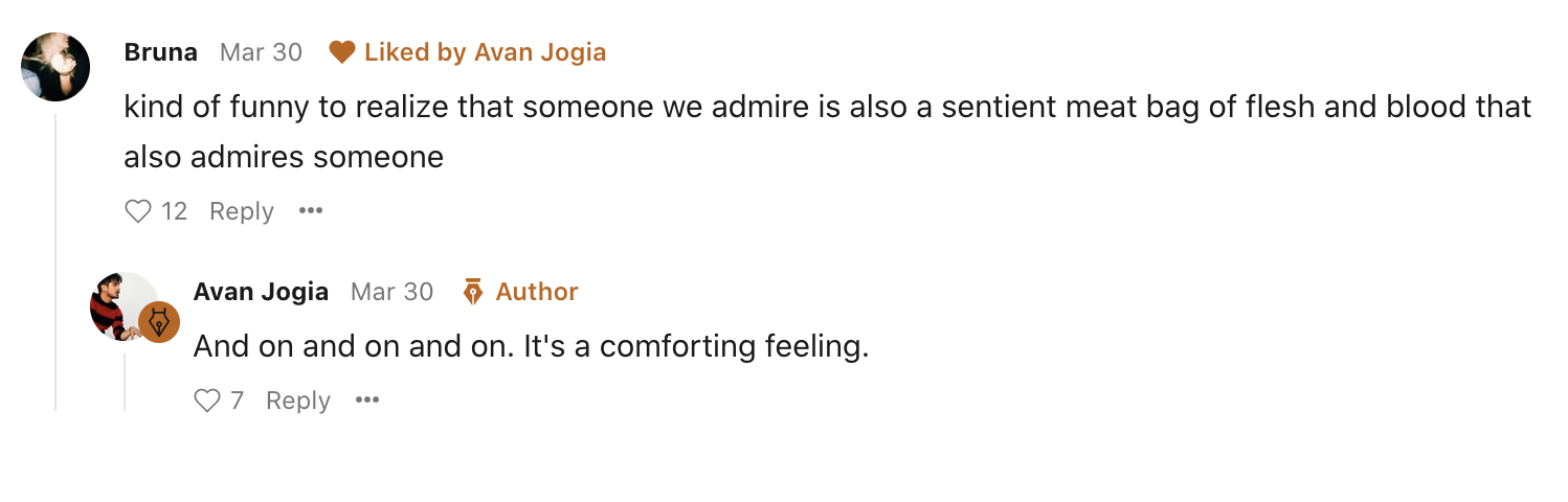 A screenshot of a comment on his newsletter where someone wrote &quot;kind of funny to realize that someone we admire is also a sentient meat bag of flesh and blood that also admires someone.&quot;
