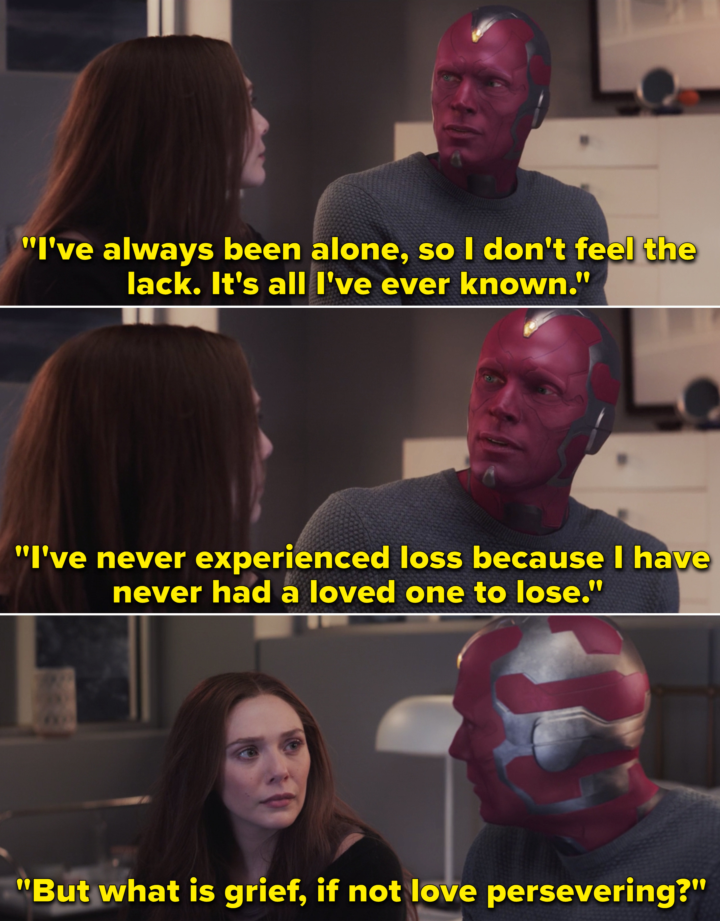 In WandaVision, Vision explaining to Wanda that he has never felt loss, but asking &quot;What is grief, if not love persevering?&quot;