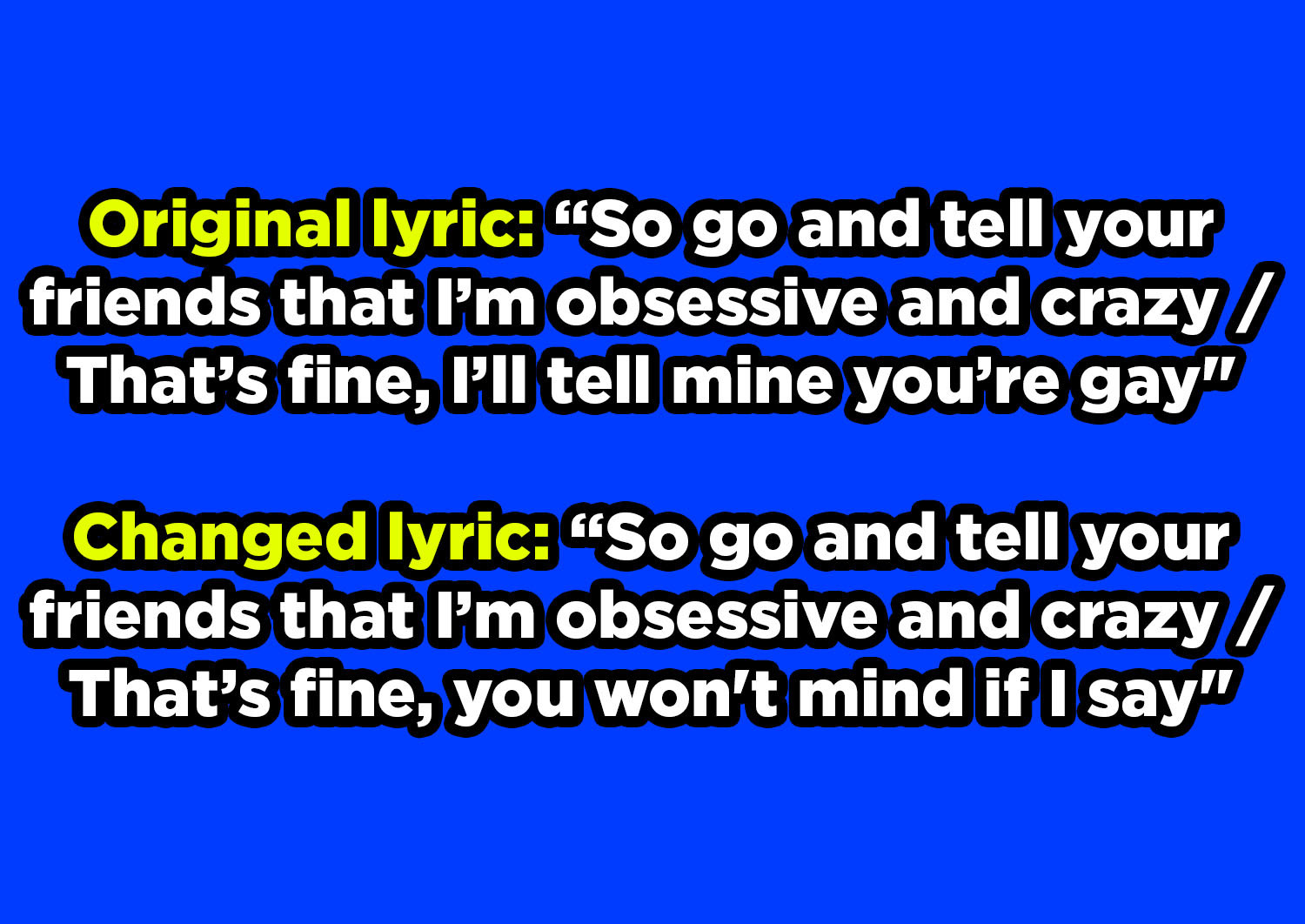 After &quot;So go and tell your friends that I&#x27;m obsessive and crazy, that&#x27;s fine,&quot; part of original lyric &quot;I&#x27;ll tell mine you&#x27;re gay&quot; changed to &quot;you won&#x27;t mind if I say&quot;
