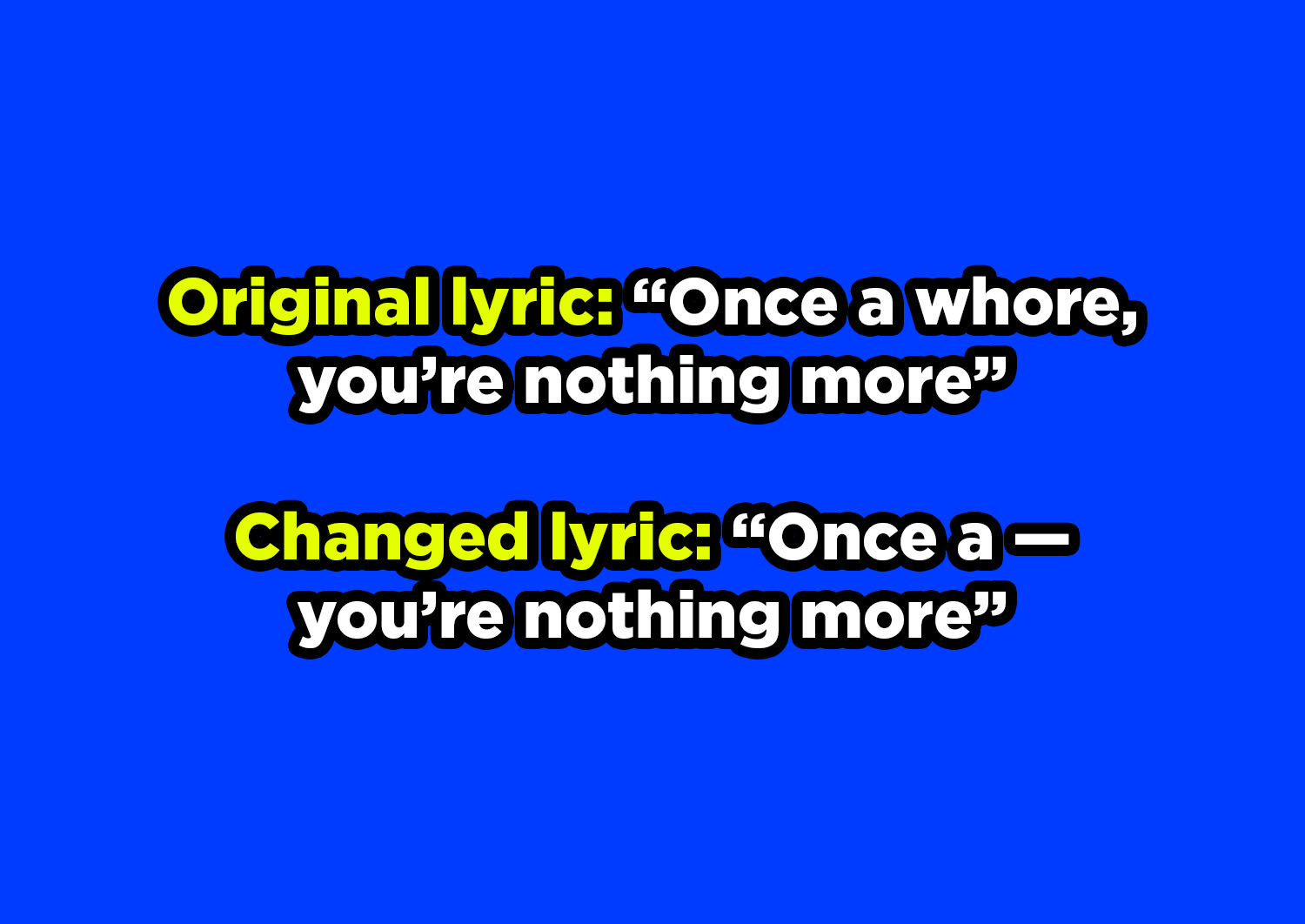 "Whore" changed to a dash" in the original lyric "Once a whore, you're nothing more"