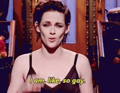 Kristen Stewart saying, &quot;I am, like, so gay.&quot;