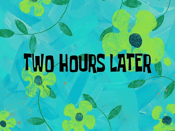 a photo of the words &#x27;two hours later&#x27; from Spongebob Squarepants