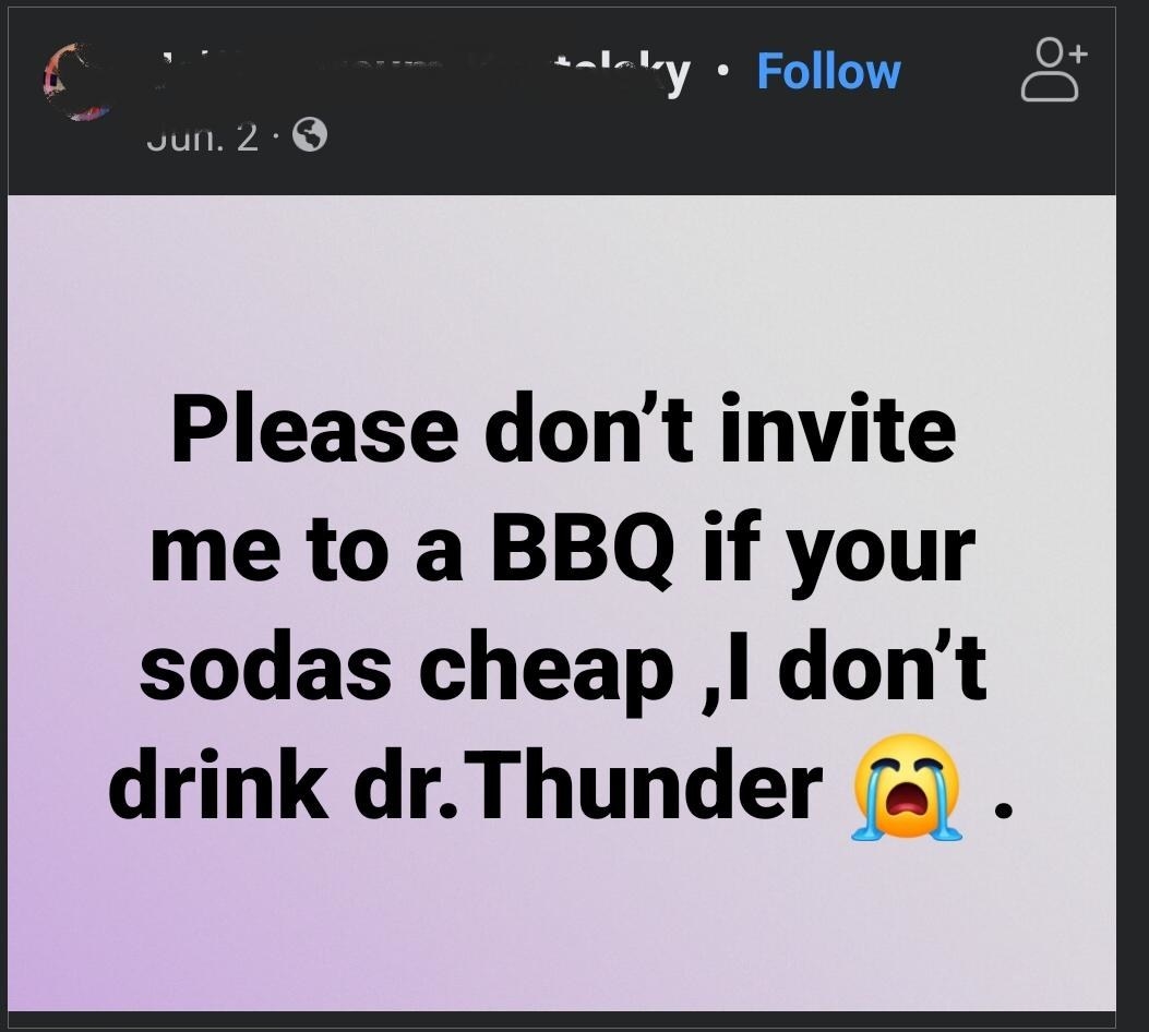 &quot;please don&#x27;t invite me to a BBQ if your soda&#x27;s cheap, i don&#x27;t drink dr. thunder&quot;