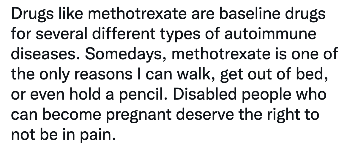 Somedays, methotrexate is one of the only reasons I can walk, get out of bed, or even hold a pencil. Disabled people who can become pregnant deserve the right to not be in pain