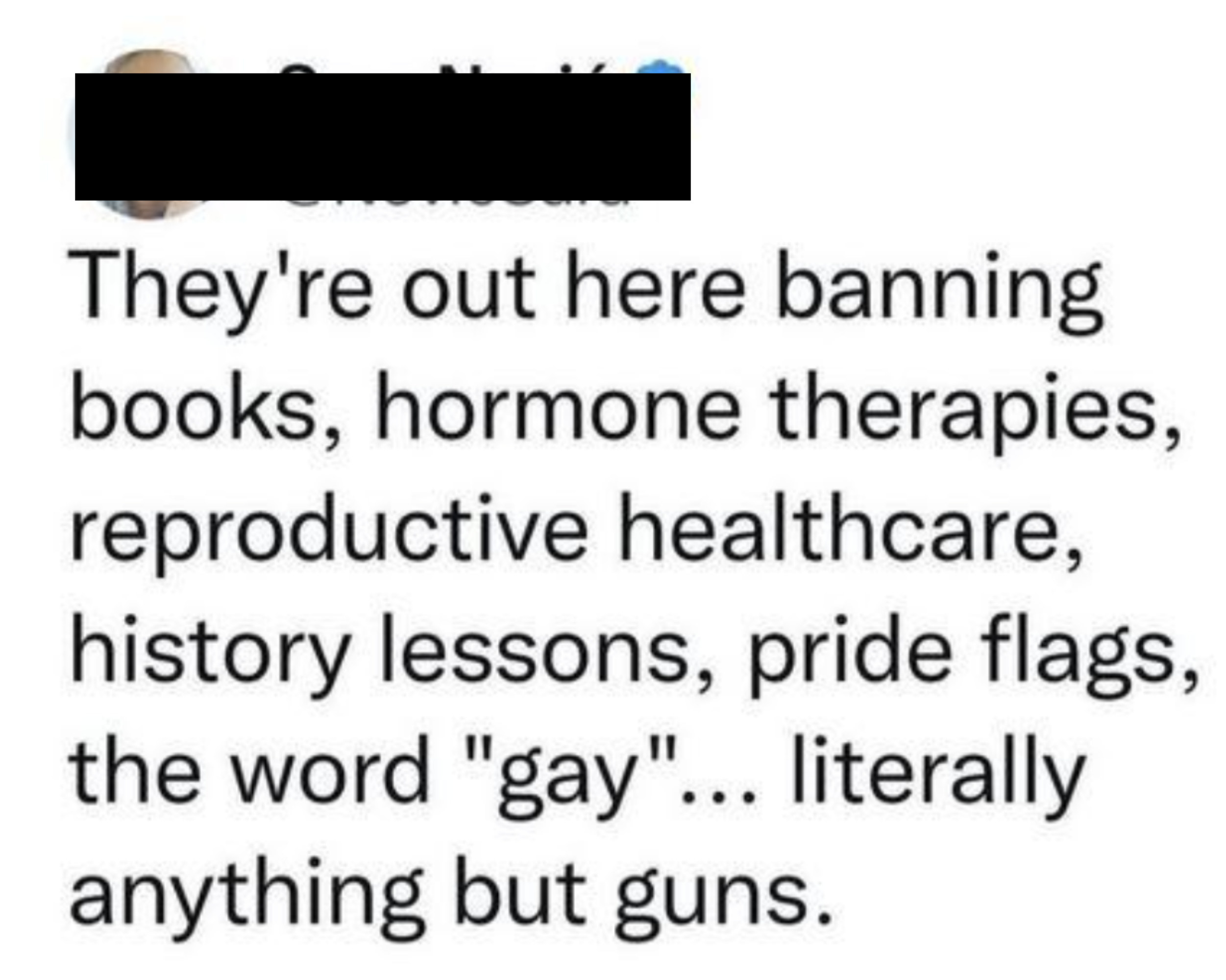 Tweet about how they&#x27;re banning books, hormone therapy, reproductive healthcare, history lessons, Pride flags, the word &quot;gay&quot; — anything but guns