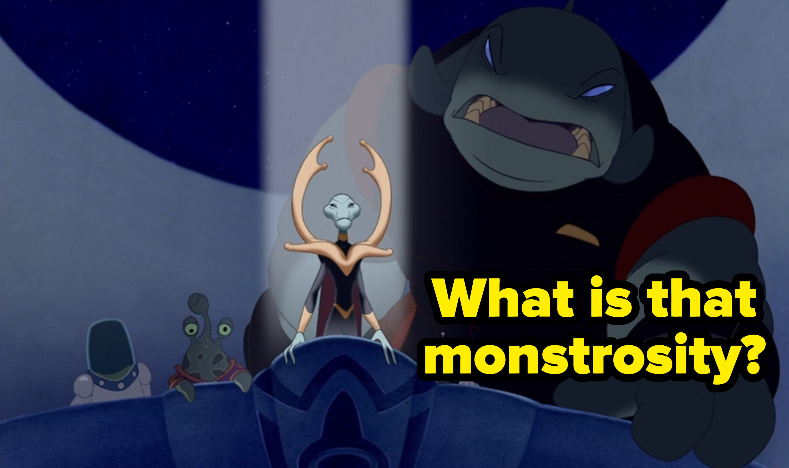 Gantu asking what is that monstrosity in Lilo and Stitch
