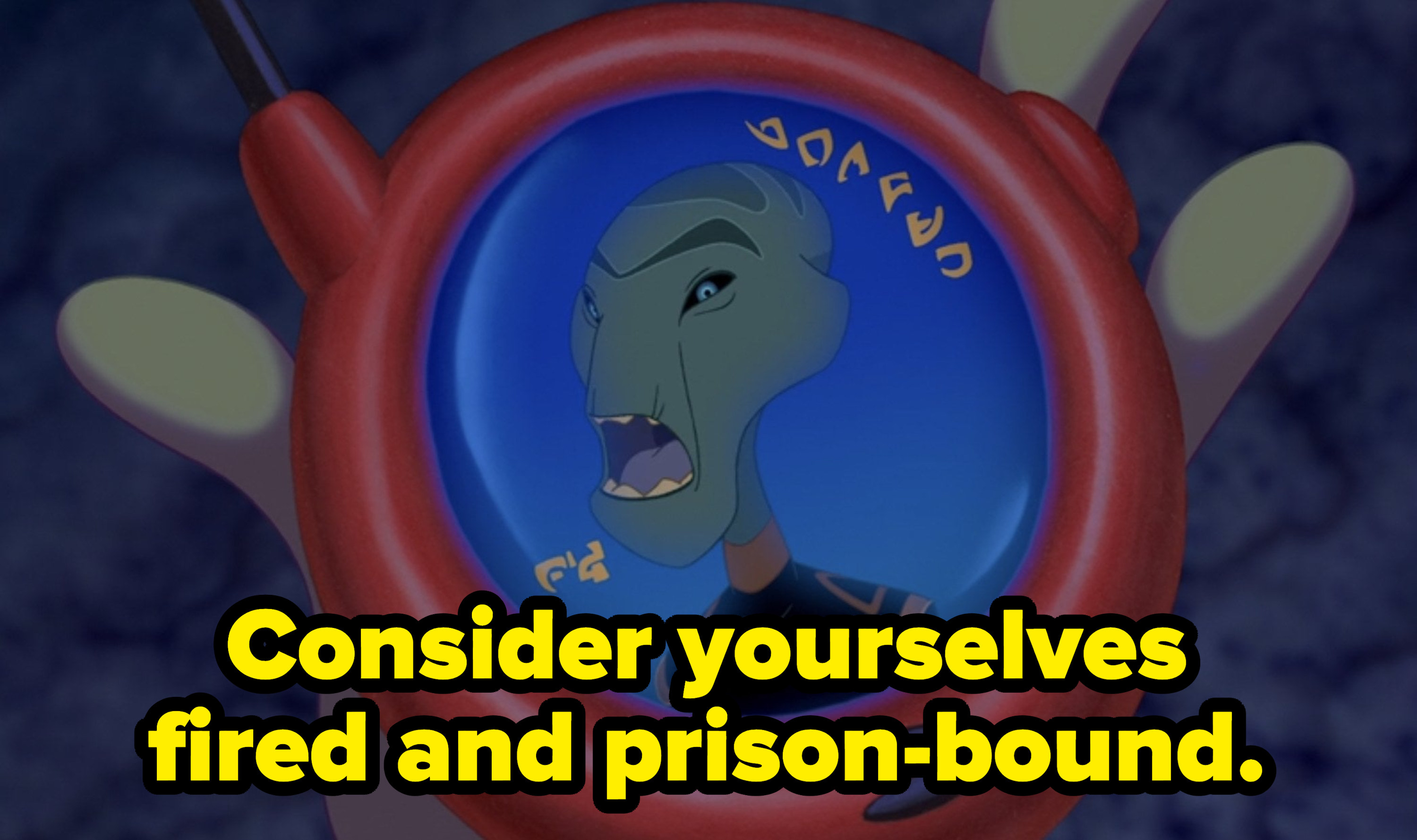Alien saying Consider yourselves fired and prison-bound.