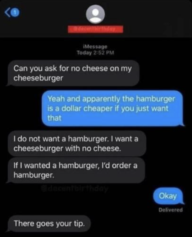 A customer asks for a cheeseburger with no cheese, and when the driver recommends getting the cheaper hamburger, the customer says the driver isn&#x27;t getting a tip now
