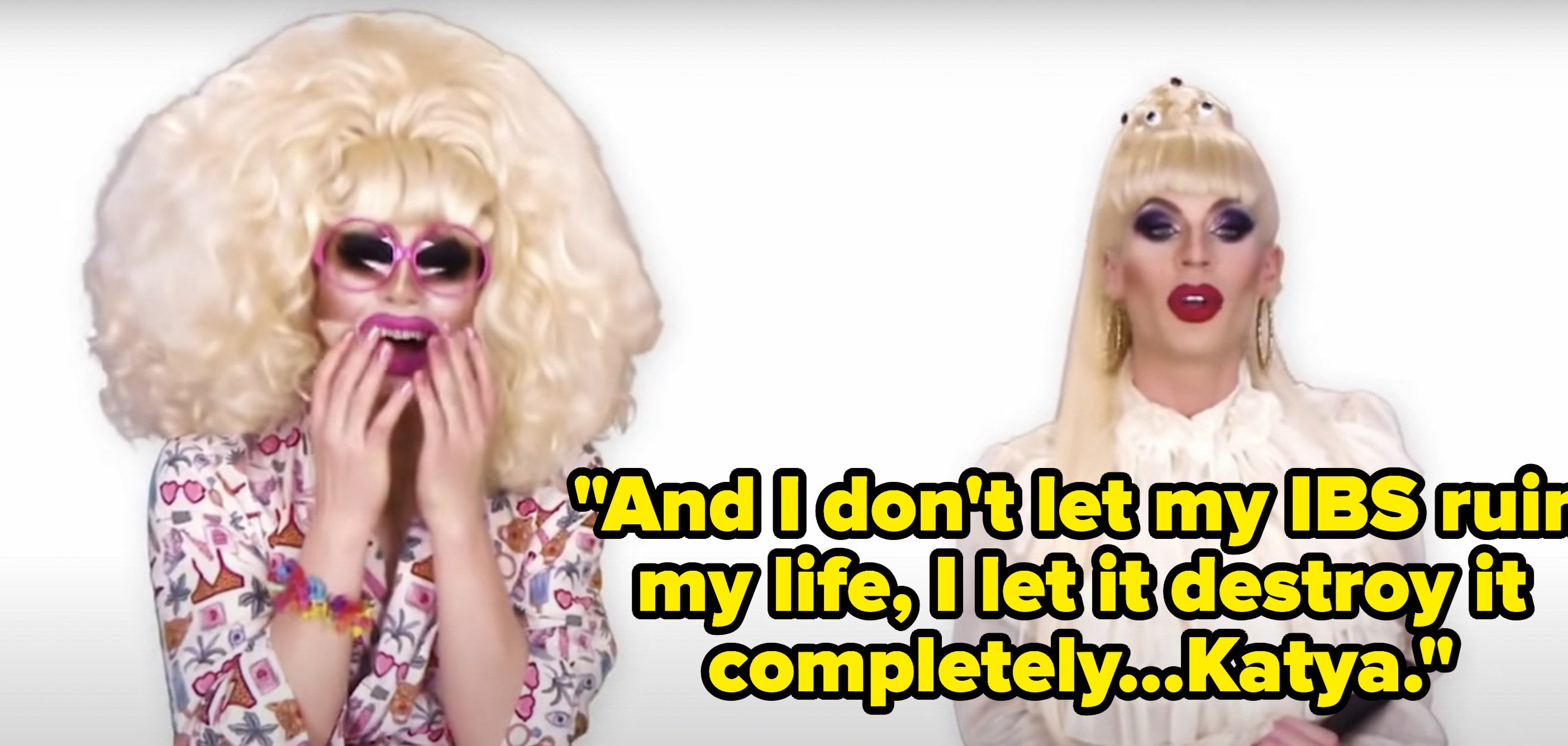 Katya says, And I dont let my IBS ruin my life, I let it destroy it completely, Katya