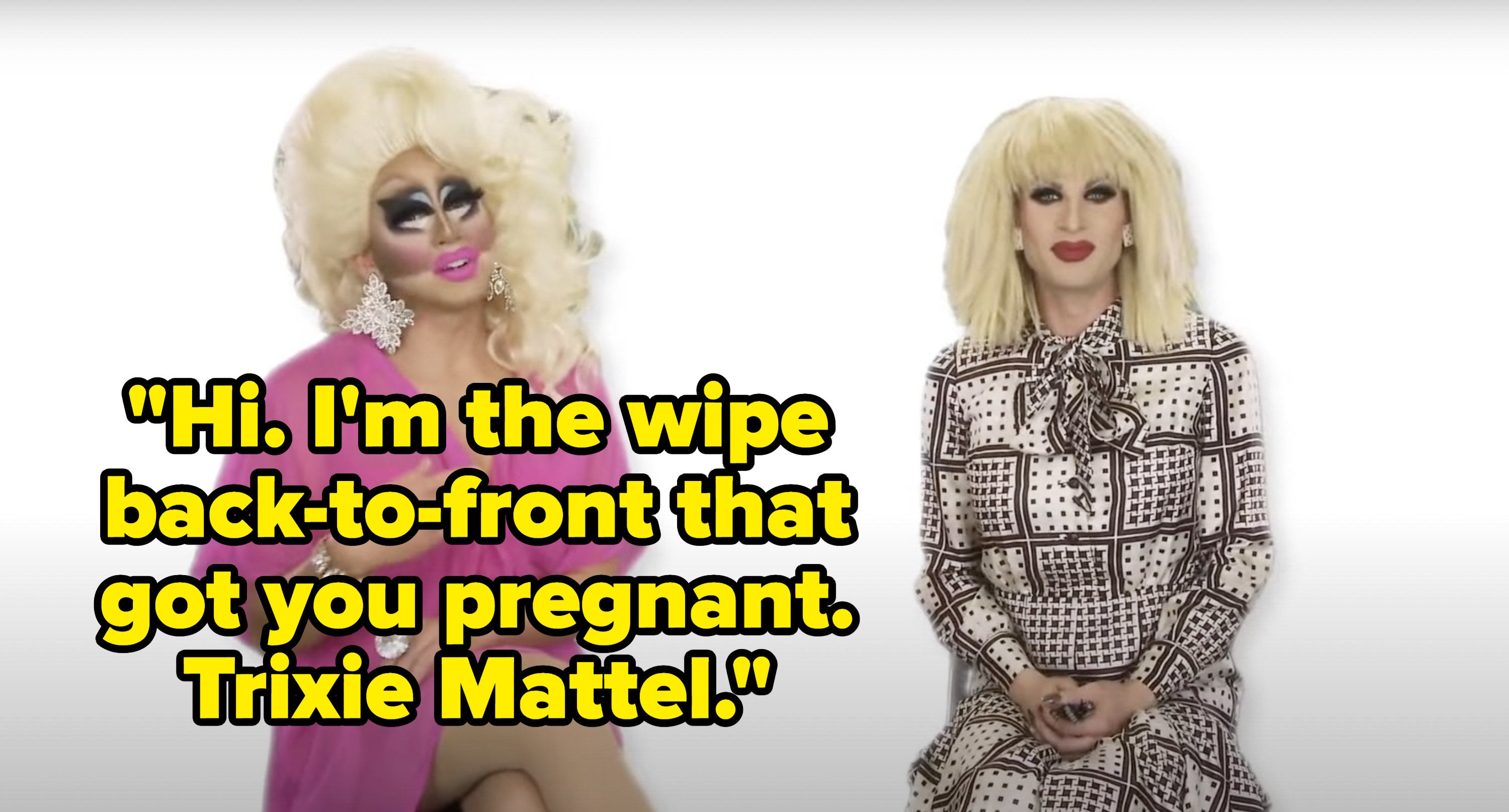 Trixie says, Hi, Im the wipe back to front that got you pregnant, Trixie Mattel