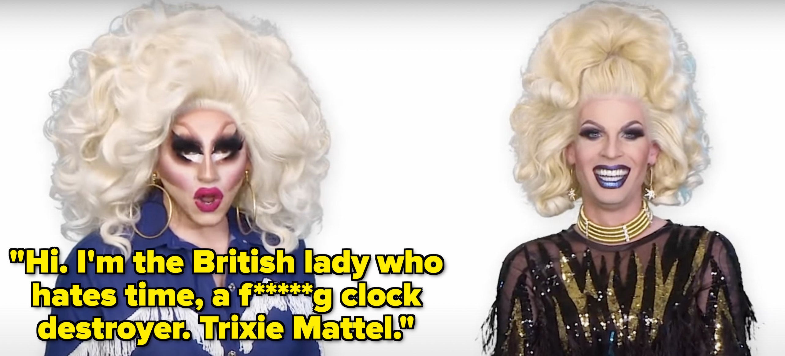 Trixie says, Hi, Im the British lady who hates time, an f ing clock destroyer, Trixie Mattel