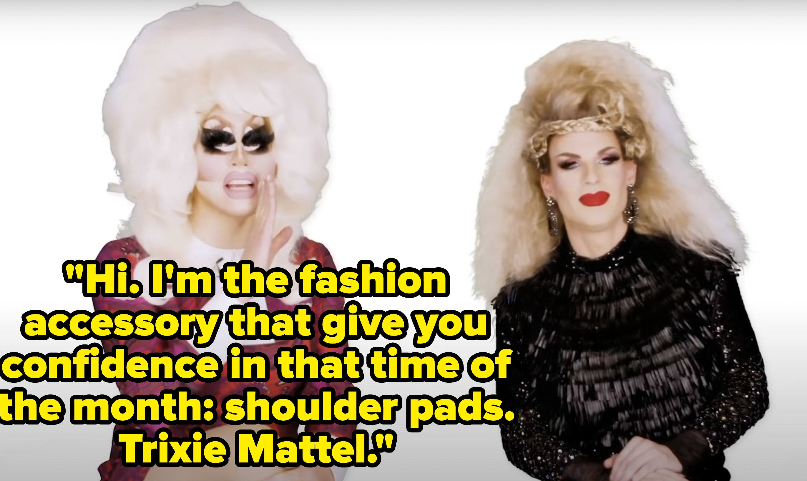 Trixie says, Hi, Im the fashion accessory that give you confidence in that time of the month, shoulder pads, Trixie Mattel