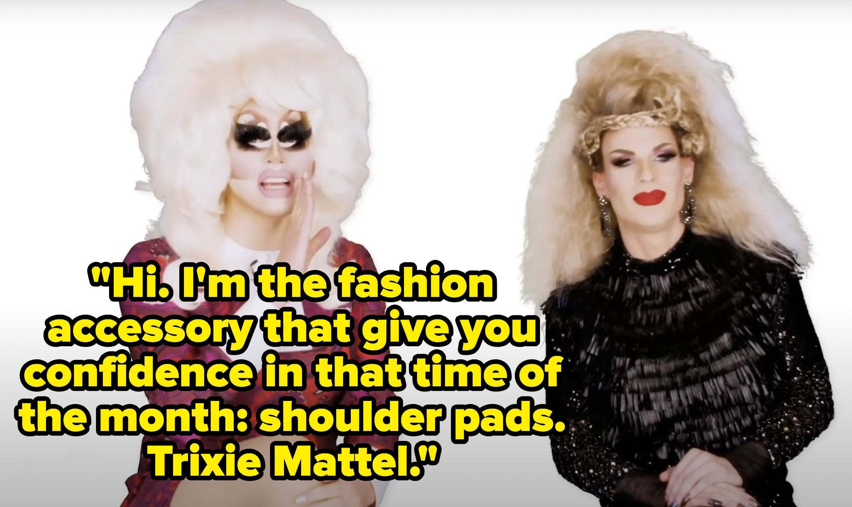 Trixie says, Hi, Im the fashion accessory that give you confidence in that time of the month, shoulder pads, Trixie Mattel