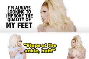 On their web show UNHhhh, Katya Zamolodchikova says, Im always looking to improve the quality of my feet, and Trixie Mattel says, Stops at the ankle, huh