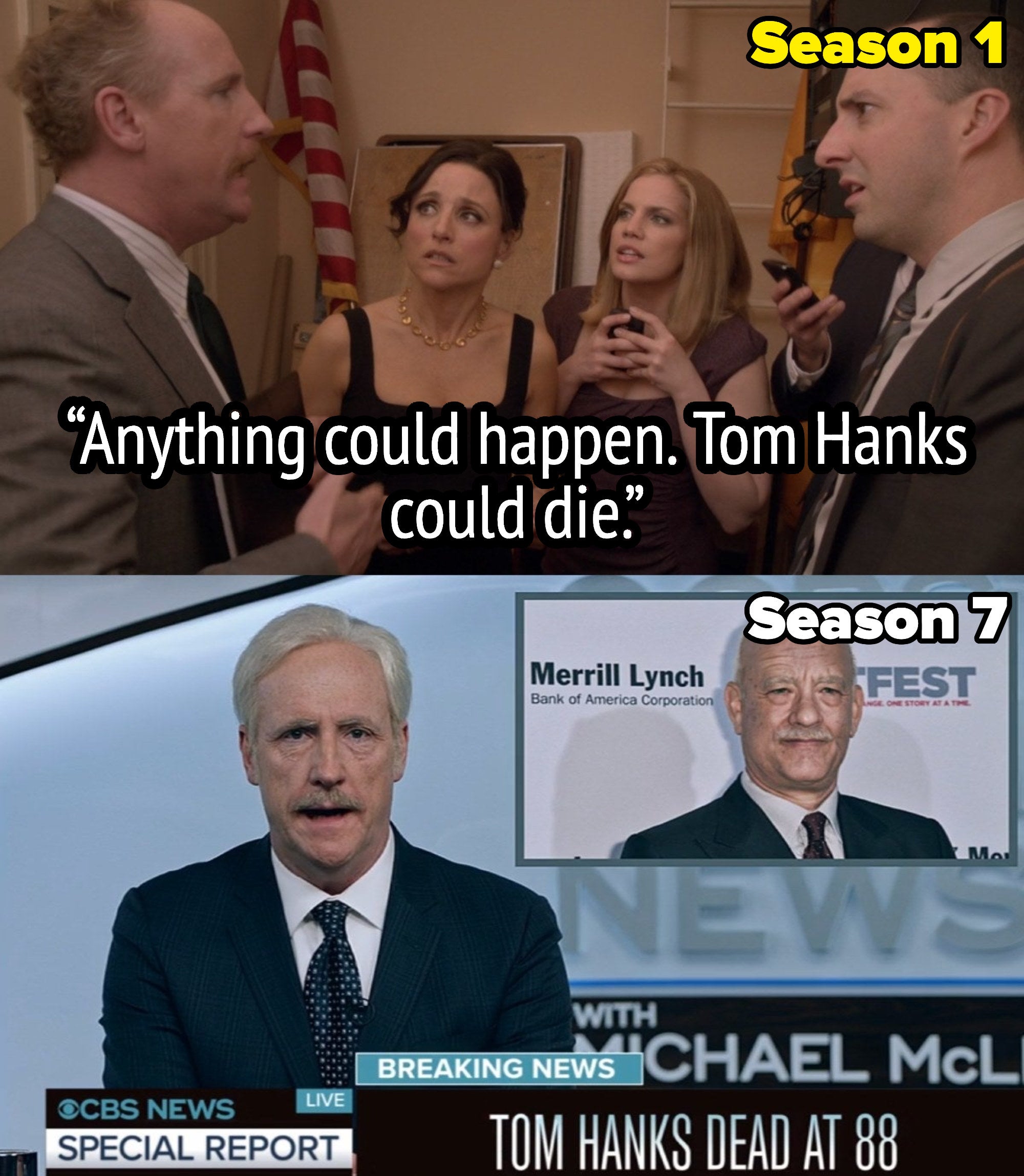 mike from veep saying anything could happen tom hanks could die in the series premiere and then a news report chyron saying tom hanks dead at 88 in the series finale