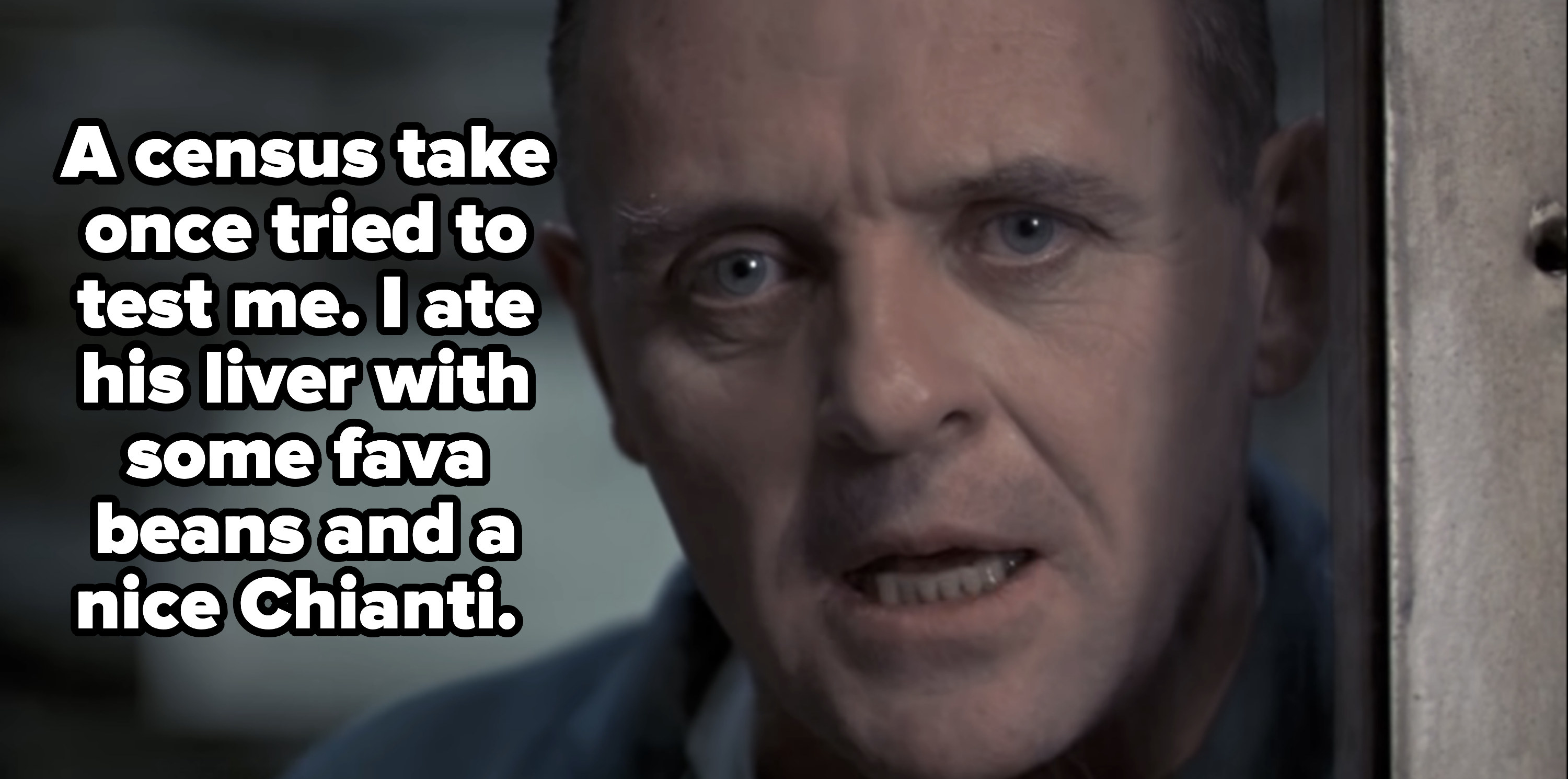Hannibal Lecter saying, &quot;I ate his liver with some fava beans and a nice Chianti.&quot;