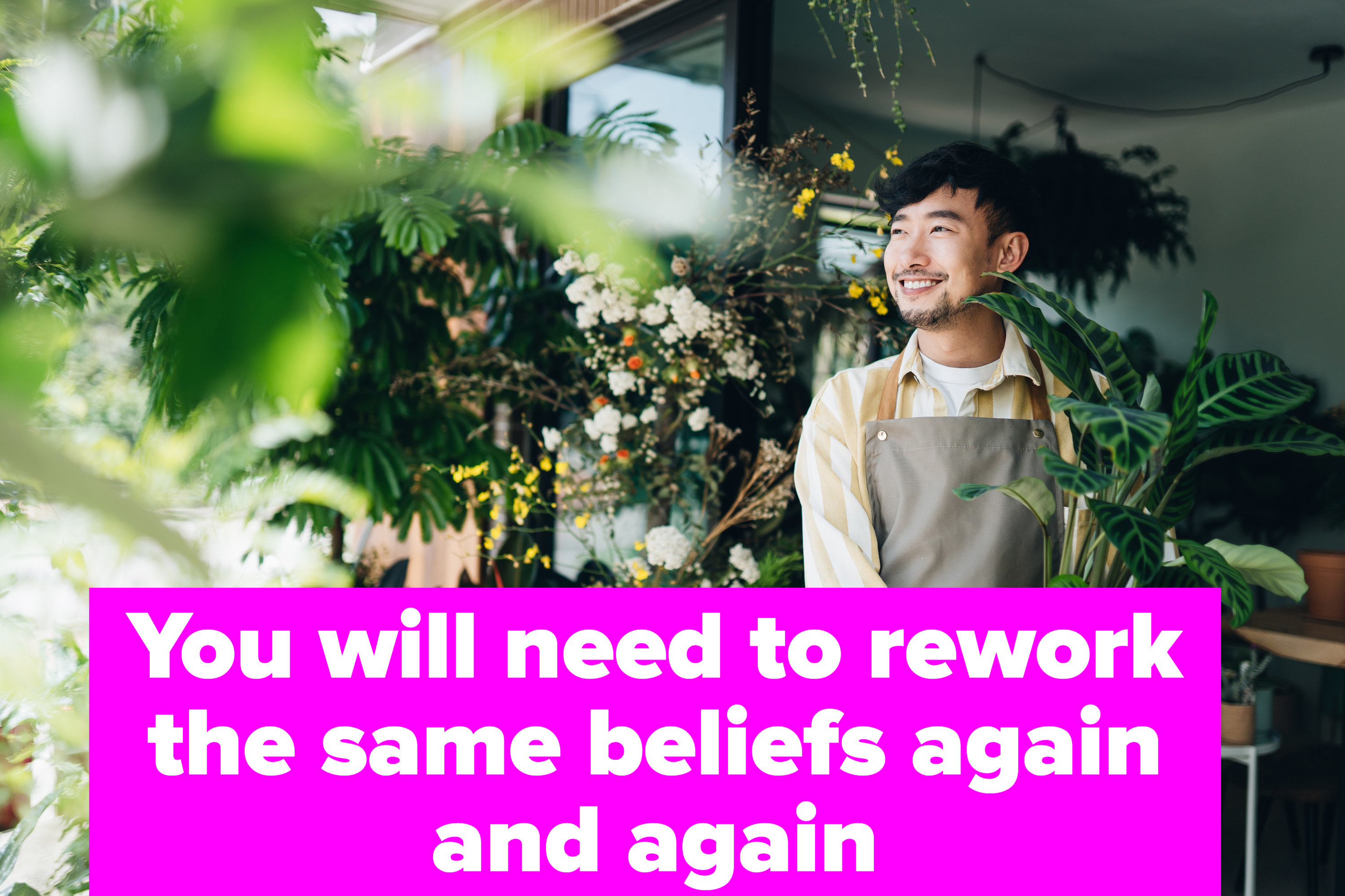 you will need to rework the same beliefs again and again
