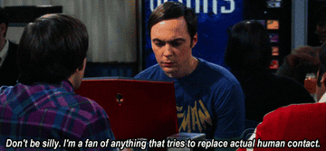 Sheldon says, &quot;Don&#x27;t be silly. I&#x27;m a fan of anything that tires to replace actual human contact&quot;