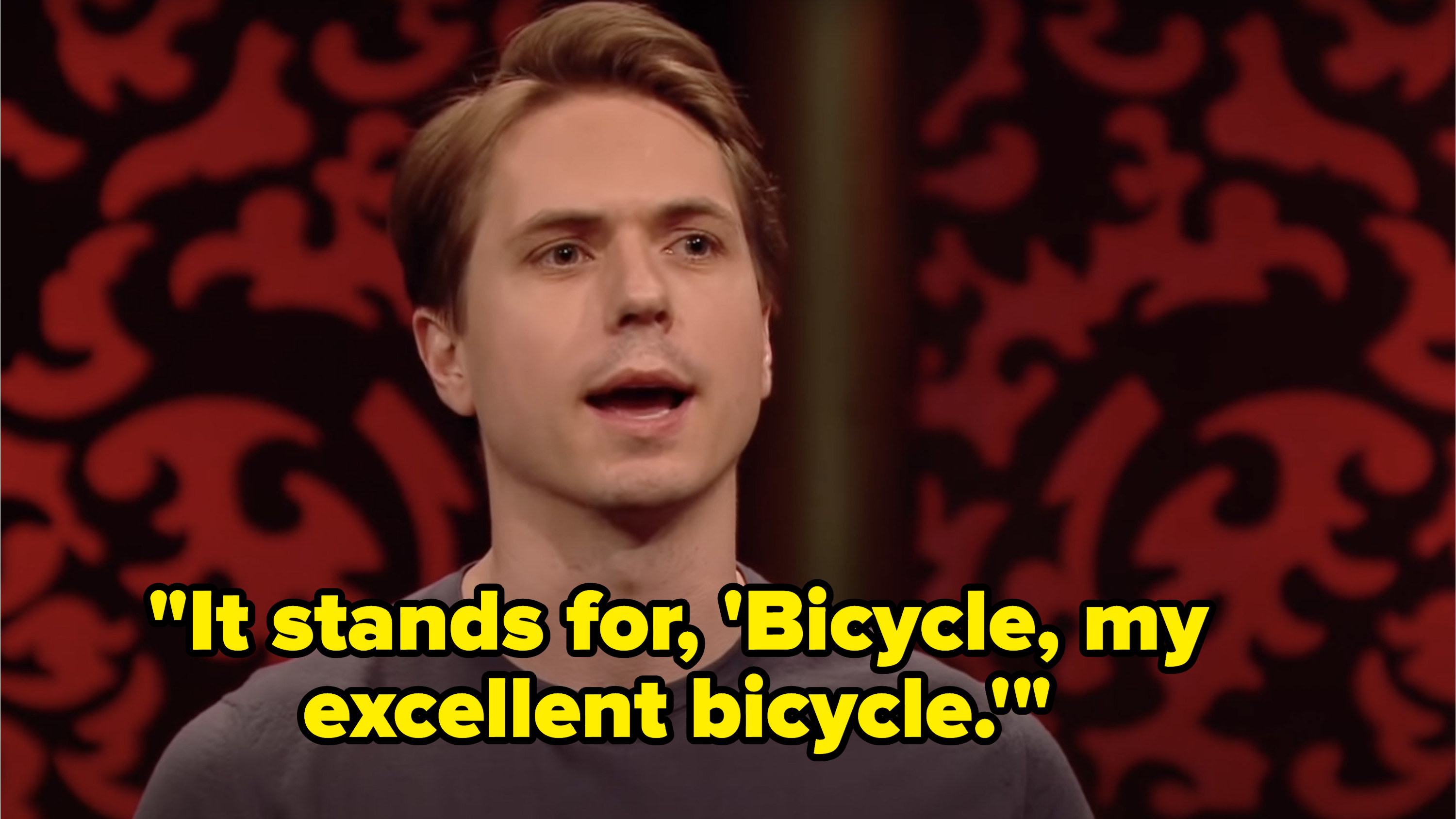 Joe Thomas says, It stands for, Bicycle, my excellent bicycle