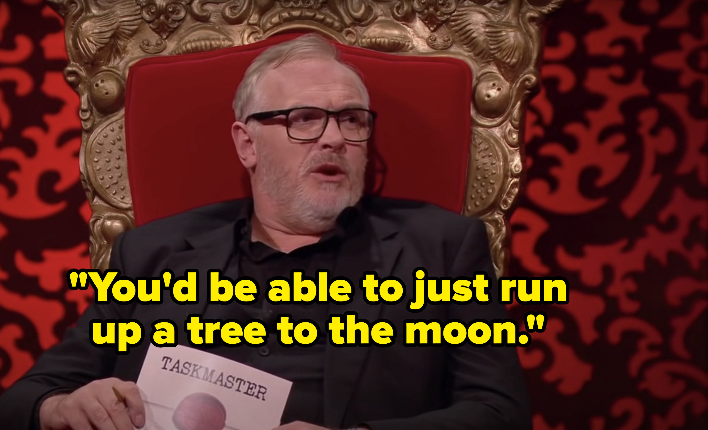 Greg Davies says, Youd be able to just run up a tree to the moon