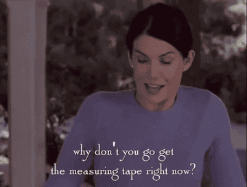 Lorelai Gilmore saying &quot;why don&#x27;t you go get the measuring tape right now&quot;