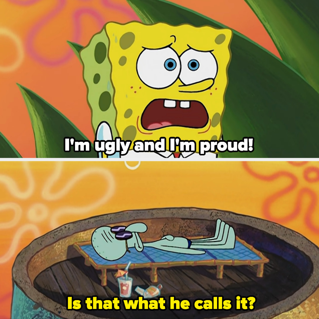 SpongeBob saying, &quot;I&#x27;m ugly and I&#x27;m proud!&quot;
