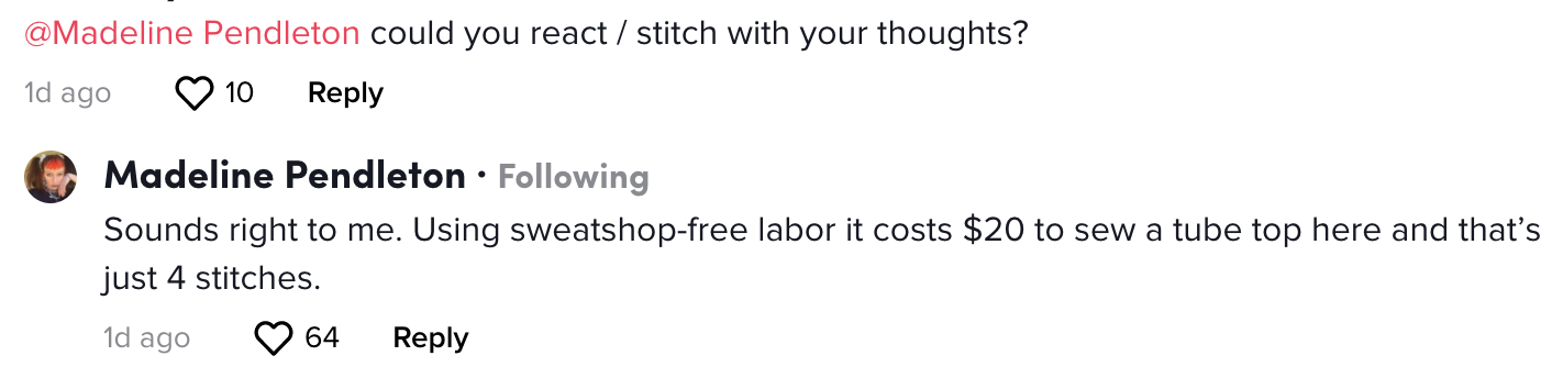 Madeline commenting sounds right to me using sweatshop-free labor it costs $20 to sew a tube top here and that&#x27;s just 4 stitches