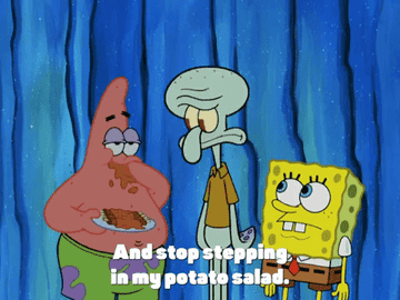 Scene from Sponge Bob, Patrick the Star says &quot;and stop stepping in my potato salad!&quot;