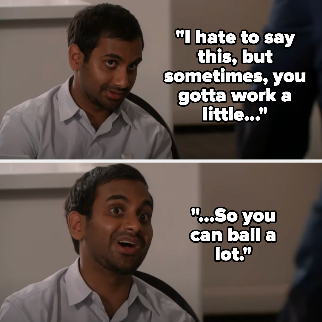 Tom Haverford saying, &quot;Sometimes you gotta work a little so you can ball a lot&quot;