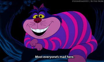 The Cheshire Cat saying &quot;Most everyone&#x27;s mad here&quot; in &quot;Alice In Wonderland&quot;