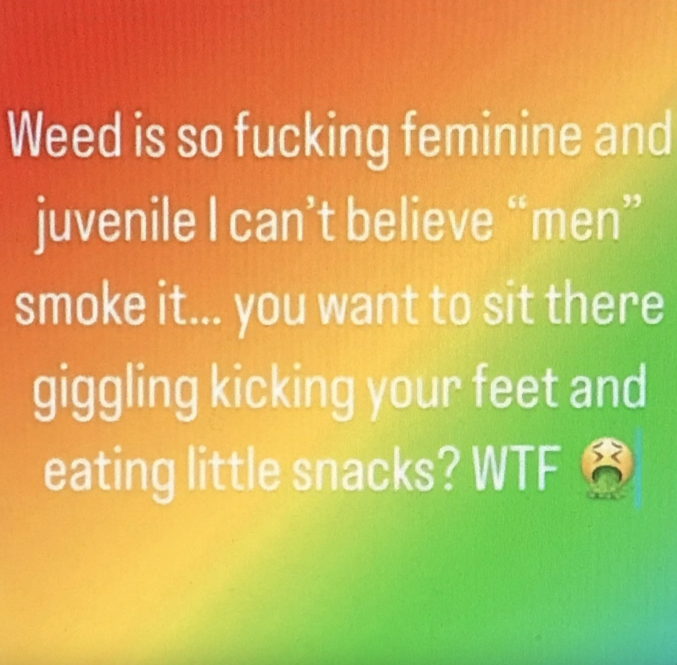 Someone saying, &quot;Weed is so fucking feminine and juvenile...&quot;
