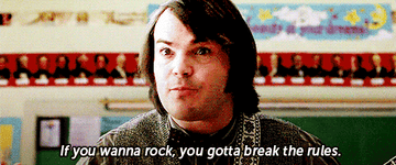 Jack Black in School of Rock saying &quot;You gotta break the rules&quot;