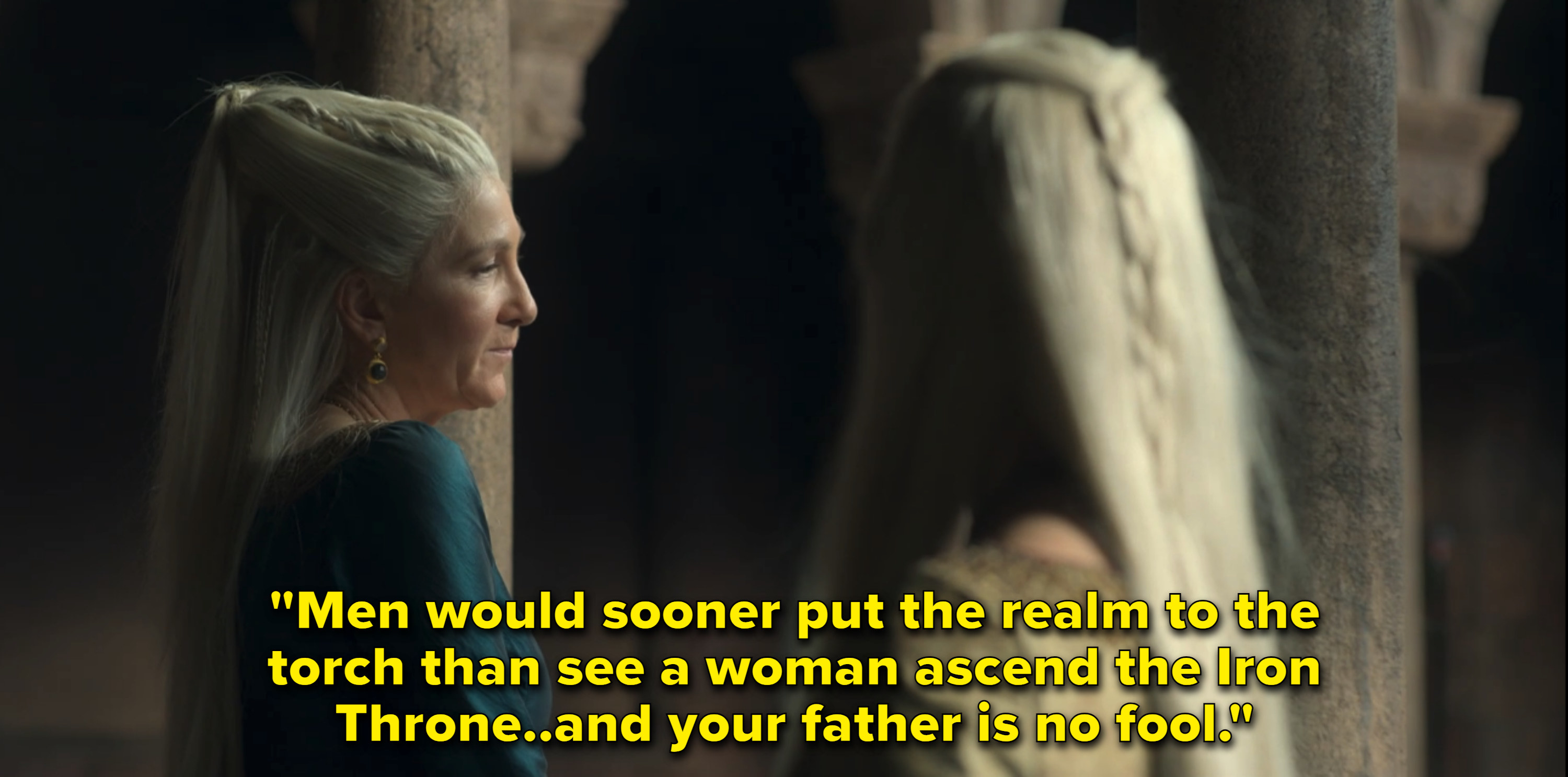Princess Rhaenys saying &quot;Men would sooner put the realm to the torch than see a woman ascend the Iron Throne...and your father is no fool&quot;
